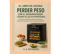 EL LIBRO DE COCINA PARA PERDER PESO CON EL DESHIDRATADOR COSORI DE ALTO EN PROTEÍNAS: 120 recetas saludables para quemar grasa, desarrollar músculo y comer más sano cada día