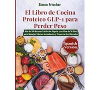 El Libro de Cocina Proteico GLP-1 para Perder Peso: Más de 200 Recetas Fáciles de Digerir y un Plan de 30 Días para Manejar Efectos Secundarios y Preservar los Músculos