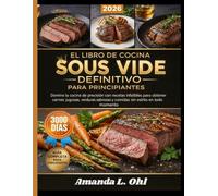 EL LIBRO DE COCINA SOUS VIDE DEFINITIVO PARA PRINCIPIANTES: Domine la cocina de precisión con recetas infalibles para obtener carnes jugosas, verduras sabrosas y comidas sin estrés en todo momento