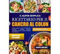 EL LIBRO DE COCINA SÚPER SENCILLO PARA EL CÁNCER DE COLON ADULTOS MAYORES: Recetas curativas y ricas en nutrientes para apoyar la recuperación, ... y reducir el riesgo de recurrencia después de