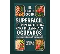 EL LIBRO DE COCINA SUPERFÁCIL DE PREPARAR COMIDAS PARA MILLENNIALS OCUPADOS: Recetas inteligentes rápidas y deliciosas para recargar energías y liberar tu vida