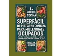 EL LIBRO DE COCINA SUPERFÁCIL DE PREPARAR COMIDAS PARA MILLENNIALS OCUPADOS: Recetas inteligentes rápidas y deliciosas para recargar energías y liberar tu vida