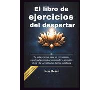El libro de ejercicios del despertar: Tu guía práctica para un crecimiento espiritual profundo, integrando la atención plena y la sacralidad en la vida cotidiana