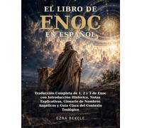 El Libro de Enoc en Español: Traducción Completa de 1, 2 y 3 de Enoc con Introducción Histórica, Notas Explicativas, Glosario de Nombres Angélicos y Guía Clara del Contexto Teológico