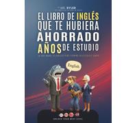 El Libro de Inglés que te hubiera ahorrado años de estudio: Lo que nadie te explicó pero siempre necesitaste saber