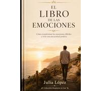 El libro de las emociones: Cómo transformar las emociones difíciles y vivir con una actitud positiva