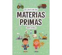 El libro de las materias primas: Descubre de dónde vienen las cosas que usas cada día y conoce los recursos naturales de nuestro planeta (Libro de materias primas para niños)