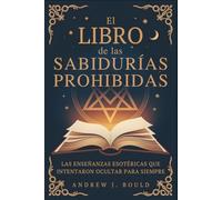 El libro de las sabidurías prohibidas: Las enseñanzas esotéricas que intentaron ocultar para siempre