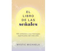 El libro de las señales: 150 Símbolos Y Sus Mensajes Espirituales Del Más Allá: 150 Símbolos Y Sus Mensajes Espirituales Del Más Allá