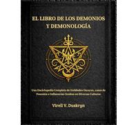 EL LIBRO DE LOS DEMONIOS Y DEMONOLOGÍA: Completa de Entidades Oscuras, casos de Posesión e Influencias Ocultas en Diversas Culturas