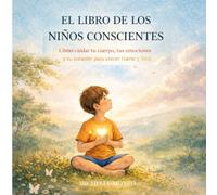 EL LIBRO DE LOS NIÑOS CONSCIENTES: Cómo cuidar tu cuerpo, tus emociones y tu corazón para crecer fuerte y feliz