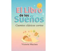 El Libro de los Sueños: Cuentos clásicos cortos que cautivan niños y adultos llevándolos a mundos de fantasía que desatan su imaginación