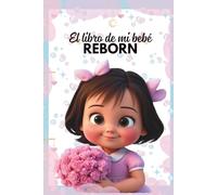 El libro de mi bebé reborn: Cuaderno de Actividades para realizar con tu bebé reborn ideal para todas las edades.