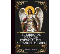 EL LIBRO DE ORACIÓN ESENCIAL DEL ARCÁNGEL MIGUEL: Poderosa novena, letanía y coronilla al Patrón de los Soldados, Policías y Auxiliador de los Enfermos y Moribundos