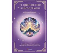 El Libro de Oro de Saint Germain - Incluye El Conde de Saint Germain, “El hombre que nunca muere y conoce todo.”