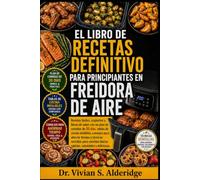 EL LIBRO DE RECETAS DEFINITIVO PARA PRINCIPIANTES EN FREIDORA DE AIRE: Recetas fáciles, crujientes y llenas de sabor con un plan de comidas de 30 ... y técnicas sencillas para comidas diarias ráp