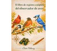 El libro de registro completo del observador de aves: Un diario estructurado para el seguimiento de avistamientos de aves