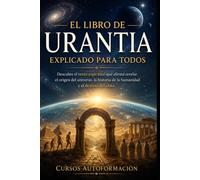 El libro de Urantia explicado para todos: Descubre el texto espiritual que afirma revelar el origen del universo, la historia de la humanidad y el destino del alma