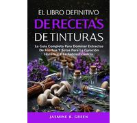 El Libro Definitivo de Recetas de Tintura: La Guía Completa para Dominar los Extractos de Hierbas y Setas para la Curación Holística y la Autosuficienci