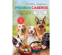 El Libro Definitivo Premios Caseros para Perros,150 Recetas Saludables Hechas en Casa para Cachorros, Perros Adultos y Seniors: Galletas, Pasteles, Snacks Congelados y Más