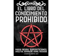 El Libro del Conocimiento Prohibido: Magia Negra, Supersticiones, Amuletos, Adivinación, Signos, Presagios, Etc.