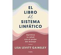 El libro del sistema linfatico/ The Book of Lymph: Optimiza Tu Salud Con El Poder Del Drenaje/ Self-care Practices to Enhance Immunity, Health, and Beauty