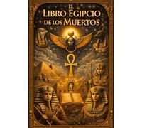 El Libro Egipcio de los Muertos : del Antiguo Egipto Edición Ilustrada Integral basada en los Textos Funerarios Originales Ritos de Tránsito, Juicio ... Sabiduría de Osiris y Secretos del Más Allá