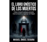 El libro Gnóstico de los Muertos: Cómo cruzar la aduana arconte tras la muerte y regresar al Origen