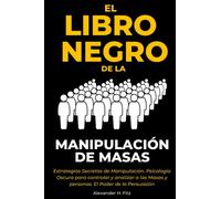 El Libro Negro de la Manipulación de Masas - Estrategias Secretas de Manipulación. Psicología Oscura para controlar y Analizar a las Masas y Personas. El Poder de la Persuasión