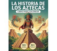El Libro para Colorear del Imperio Azteca: Revive la Verdadera Historia del Valle de México, desde sus Orígenes Nómadas hasta la Caída de Tenochtitlan ... Recorrido Cronológico y Textos Educativos