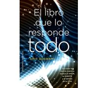 El libro que lo responde todo / The Everything Answer Book: De Como La Ciencia Cuantica Explica El Amor, La Muerte Y El Sentido De La Vida