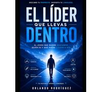 El Líder que Llevas Dentro: El Joven que Quiere Descubrir Quién Es y Qué Puede Llegar a Ser