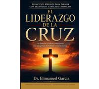 El Liderazgo de la Cruz: Un llamado a liderar como Jesús: con integridad, humildad y visión eterna.