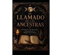 El LLAMADO DE LAS ANCESTRAS: GRIMORIO DE RITUALES,INTENCIONES Y MAGIA ANCESTRAL