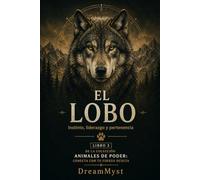 EL LOBO Instinto, liderazgo y pertenencia: Colección Animales de Poder: Conecta con tu Fuerza Oculta (LIBRO 3)