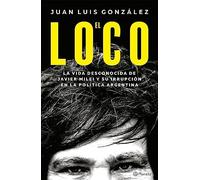 El loco: La vida desconocida de Javier Milei y su irrupción en la política Argentina