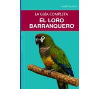 El loro barranquero: Guía completa sobre el cuidado, el vínculo afectivo y la cría de la cotorra más grande del mundo