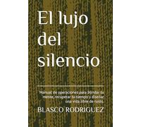 El lujo del silencio: Manual de operaciones para blindar tu mente, recuperar tu tiempo y diseñar una vida libre de ruido.