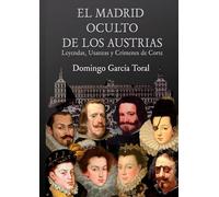 EL MADRID OCULTO DE LOS AUSTRIAS: Leyendas, Usanzas Y Crímenes de Corte