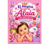 El Magico Mundo de Alaia: Libro para colorear: Adorables aventuras para colorear con princesas, unicornios, animalitos y mucha magia.