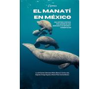 EL MANATÍ EN MÉXICO: UNA HISTORIA CONTADA POR QUIENES SE HAN DEDICADO A SU ESTUDIO Y CONSERVACIÓN