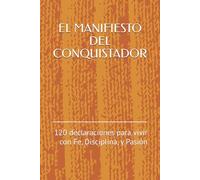 EL MANIFIESTO DEL CONQUISTADOR: 120 declaraciones para vivir con Fe, Disciplina, y Pasión