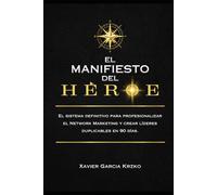 EL MANIFIESTO DEL HÉROE: El sistema definitivo para profesionalizar el Network Marketing y crear líderes duplicables en 90 días