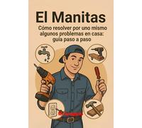 El Manitas Guía Práctica para las Reparaciones Domésticas: Repara, restaura y mejora tu hogar con soluciones prácticas y sin estrés: ¡la guía de bricolaje para cada problema doméstico!