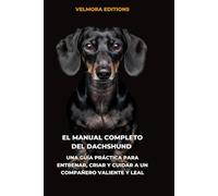 El Manual Completo del Dachshund (Teckel): Una Guía Práctica para Entrenar, Criar y Cuidar a un Compañero Valiente y Leal