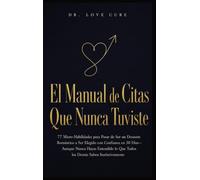 El Manual De Citas Que Nunca Tuviste: 77 Micro-Habilidades para Pasar de Ser un Desastre Romántico a Ser Elegido con Confianza en 30 Días-Aunque Nunca ... lo Que Todos los Demás Saben Instintivamente