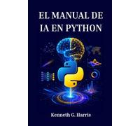 EL MANUAL DE IA EN PYTHON: De los Fundamentos a Proyectos Reales de Machine Learning