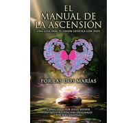 EL MANUAL DE LA ASCENSIÓN: UNA GUÍA PARA TU UNIÓN EXTÁTICA CON DIOS, POR LAS DOS MARÍAS