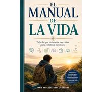 El Manual de la Vida: Todo lo que realmente necesitas para construir tu futuro