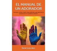 EL MANUAL DE UN ADORADOR: Formación, carácter, diseño, responsabilidad y peso espiritual de quienes sirven en la presencia del Señor